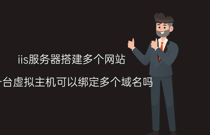 iis服务器搭建多个网站 一台虚拟主机可以绑定多个域名吗？